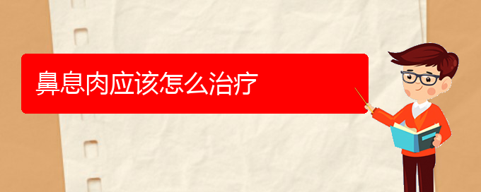 (贵阳哪个医院看鼻息肉)鼻息肉应该怎么治疗(图1)