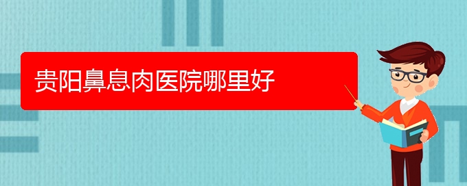 (贵阳哪家鼻息肉医院治疗比较好)贵阳鼻息肉医院哪里好(图1)