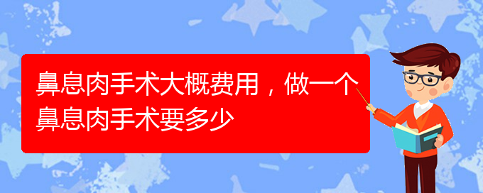 (贵阳看鼻息肉哪里好)鼻息肉手术大概费用，做一个鼻息肉手术要多少(图1)