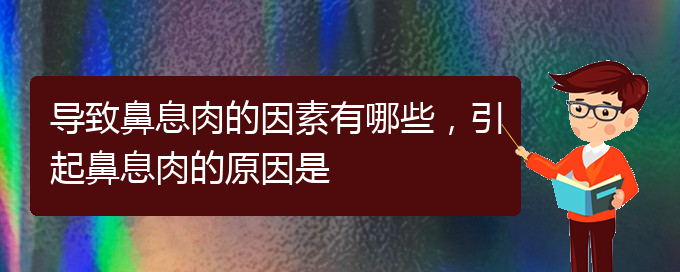 (贵阳主治鼻息肉医院)导致鼻息肉的因素有哪些，引起鼻息肉的原因是(图1)