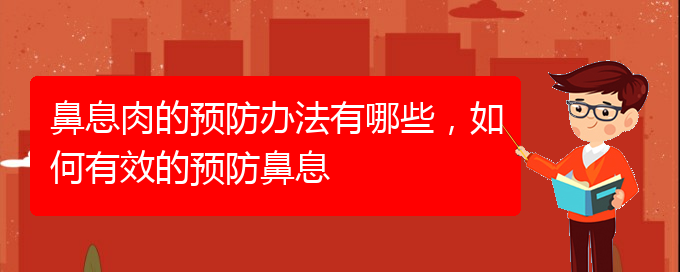 (贵阳看鼻息肉什么医院好)鼻息肉的预防办法有哪些，如何有效的预防鼻息(图1)