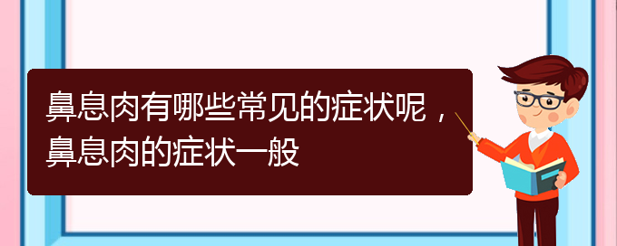 (贵阳治疗鼻息肉哪家医院比较好)鼻息肉有哪些常见的症状呢，鼻息肉的症状一般(图1)