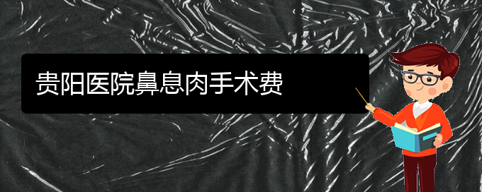 (贵阳看鼻息肉谁最权威)贵阳医院鼻息肉手术费(图1)