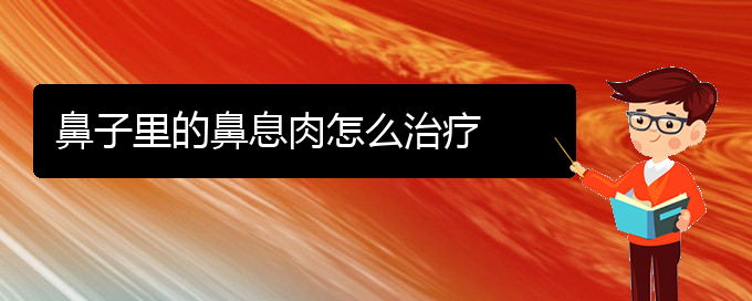 (贵阳治疗鼻息肉要花多少钱)鼻子里的鼻息肉怎么治疗(图1)