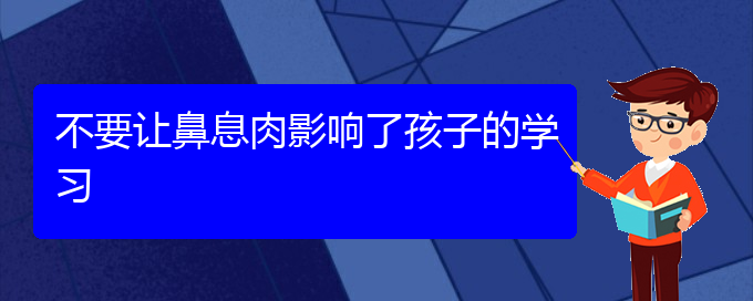 (贵阳市治鼻息肉好的医院)不要让鼻息肉影响了孩子的学习(图1)