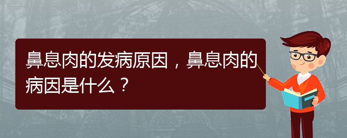 (贵阳治鼻息肉效果好的医院)鼻息肉的发病原因，鼻息肉的病因是什么？(图1)