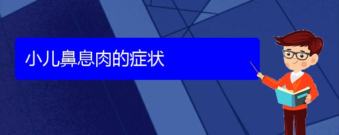 (贵阳鼻息肉治疗医院在哪里)小儿鼻息肉的症状(图1)