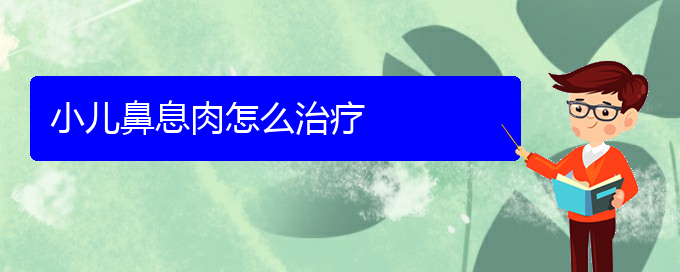 (贵阳鼻息肉的治疗)小儿鼻息肉怎么治疗(图1)