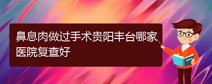 (贵阳治疗鼻息肉去哪家医院)鼻息肉做过手术贵阳丰台哪家医院复查好(图1)