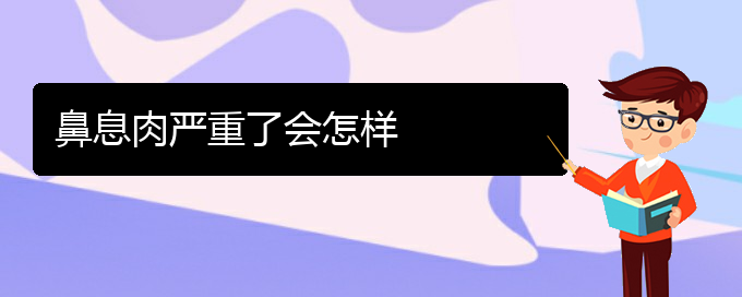 (贵阳看鼻息肉哪个好)鼻息肉严重了会怎样(图1)