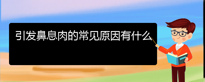 (贵阳鼻息肉治疗医院)引发鼻息肉的常见原因有什么(图1)