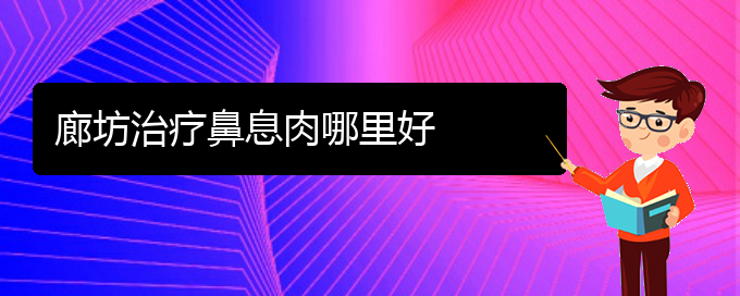 (贵阳有哪些治鼻息肉的医院)廊坊治疗鼻息肉哪里好(图1)