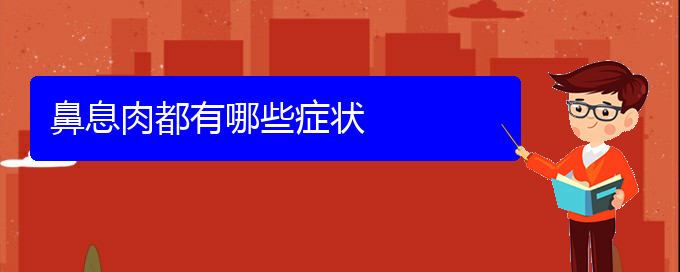 (贵阳做鼻息肉手术好的医院)鼻息肉都有哪些症状(图1)