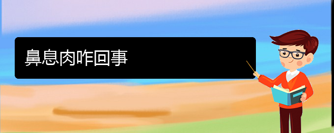 (贵阳市治鼻息肉医院)鼻息肉咋回事(图1)