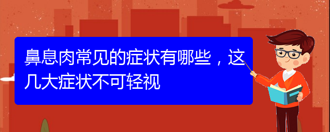 (贵阳专业治疗鼻息肉)鼻息肉常见的症状有哪些，这几大症状不可轻视(图1)