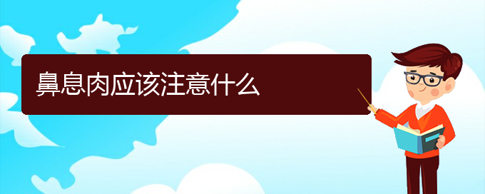 (贵阳治鼻息肉多少钱)鼻息肉应该注意什么(图1)