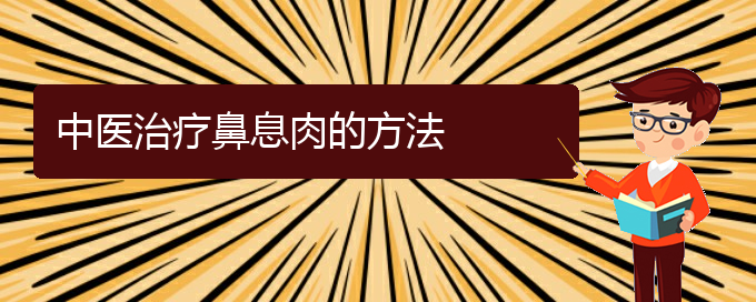 (贵阳那个医院看鼻息肉好)中医治疗鼻息肉的方法(图1)