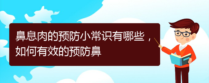 (贵阳去哪家医院看鼻息肉好)鼻息肉的预防小常识有哪些，如何有效的预防鼻(图1)