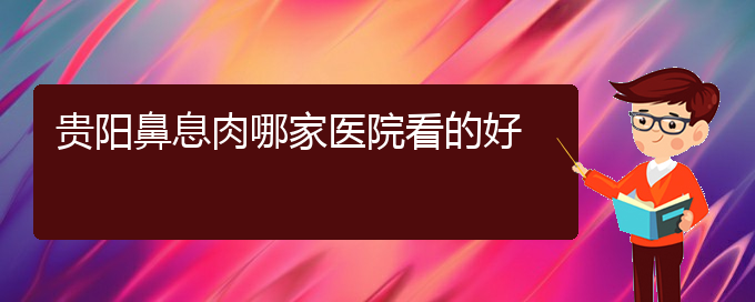 (贵阳哪家医院治疗鼻息肉效果好)贵阳鼻息肉哪家医院看的好(图1)