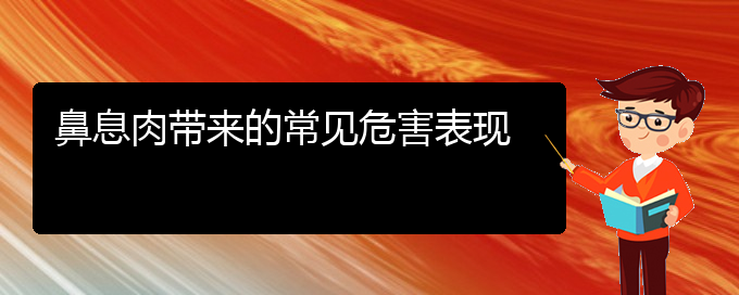 (贵阳哪个医院治疗鼻息肉效果好)鼻息肉带来的常见危害表现(图1)