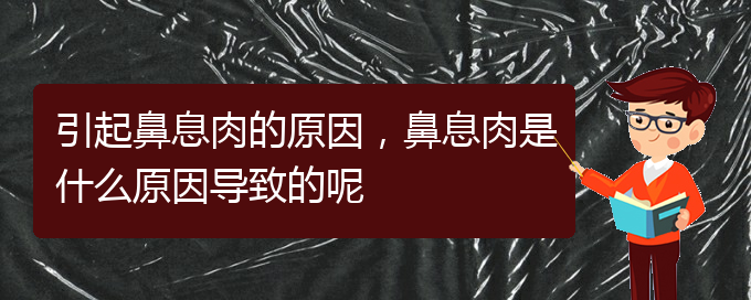 (贵阳看鼻息肉到医院看哪个科)引起鼻息肉的原因，鼻息肉是什么原因导致的呢(图1)