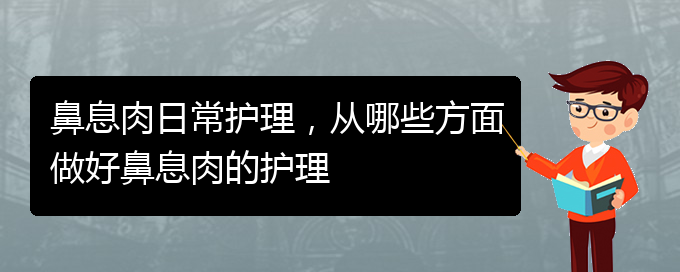 (贵阳治疗鼻息肉哪家好)鼻息肉日常护理，从哪些方面做好鼻息肉的护理(图1)