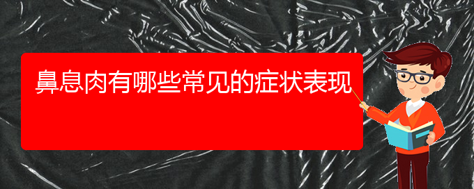 (贵阳治鼻息肉哪家医院好)鼻息肉有哪些常见的症状表现(图1)