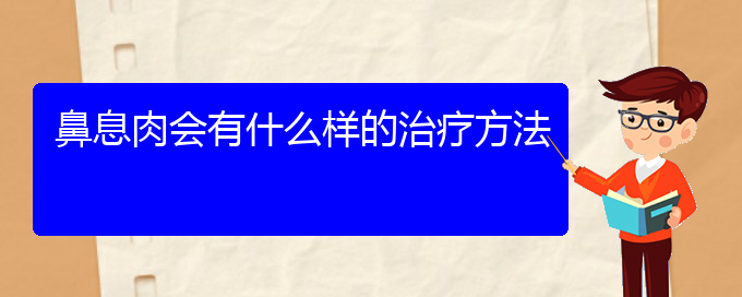 (贵阳治疗鼻息肉最好的医院在哪里)鼻息肉会有什么样的治疗方法(图1)