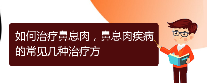 (贵阳哪家医院治疗鼻息肉很好)如何治疗鼻息肉，鼻息肉疾病的常见几种治疗方(图1)