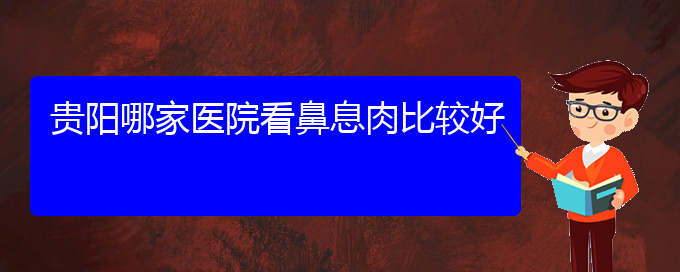 (贵阳治疗鼻息肉挂哪个科)贵阳哪家医院看鼻息肉比较好(图1)