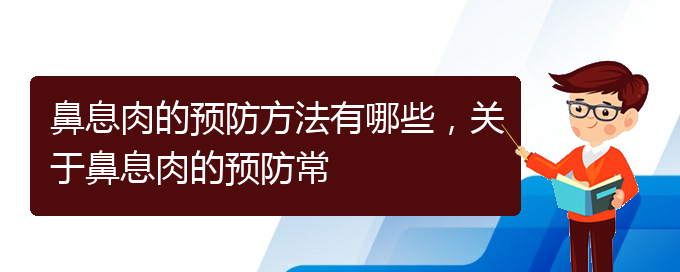 (贵阳的什么医院治疗鼻息肉好)鼻息肉的预防方法有哪些，关于鼻息肉的预防常(图1)