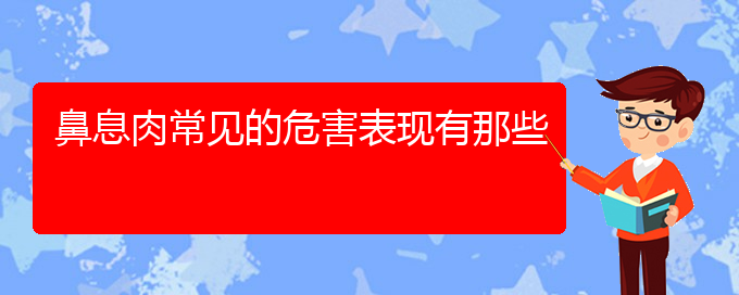 (贵阳鼻息肉治疗哪里医院好)鼻息肉常见的危害表现有那些(图1)