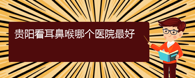(贵阳治鼻息肉要多少钱)贵阳看耳鼻喉哪个医院最好(图1)