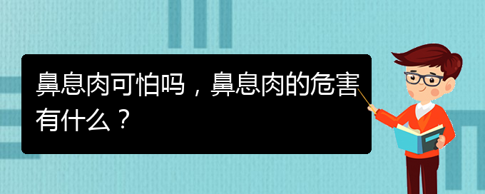 (贵阳治鼻息肉的医院排行)鼻息肉可怕吗，鼻息肉的危害有什么？(图1)