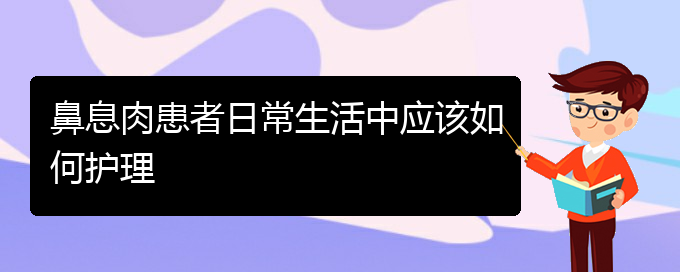 (贵阳那个医院医治鼻息肉)鼻息肉患者日常生活中应该如何护理(图1)