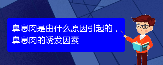 (看鼻息肉贵阳哪个医院好)鼻息肉是由什么原因引起的，鼻息肉的诱发因素(图1)