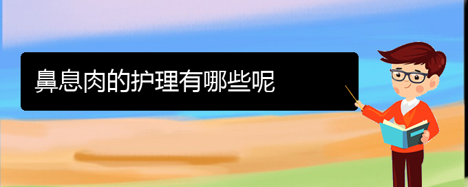 (贵阳看鼻息肉挂号)鼻息肉的护理有哪些呢(图1)