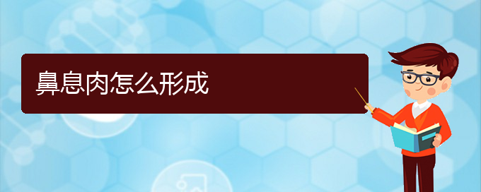 (贵阳鼻息肉治疗哪家医院好)鼻息肉怎么形成(图1)