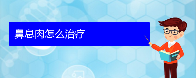 (贵阳市治疗鼻息肉的医院排名)鼻息肉怎么治疗(图1)