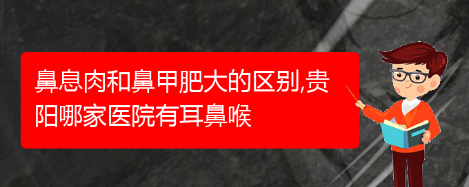 (贵阳哪里有治疗鼻息肉的医院)鼻息肉和鼻甲肥大的区别,贵阳哪家医院有耳鼻喉(图1)