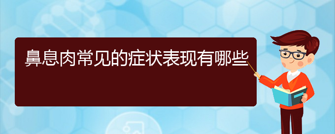 (贵阳哪家治疗鼻息肉好)鼻息肉常见的症状表现有哪些(图1)