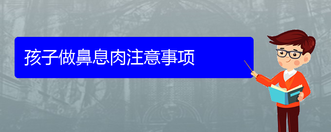 (贵阳那里能治疗鼻息肉)孩子做鼻息肉注意事项(图1)