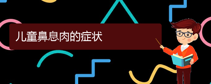 (贵阳哪治疗鼻息肉)儿童鼻息肉的症状(图1)