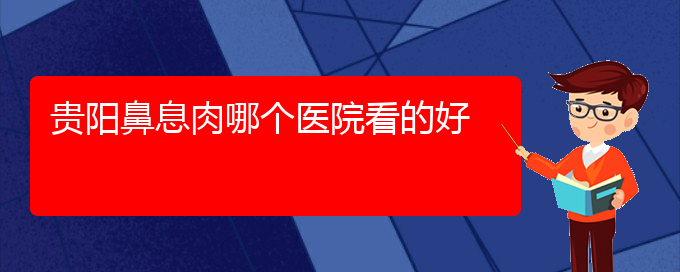 (贵阳有哪些医院可以治疗鼻息肉)贵阳鼻息肉哪个医院看的好(图1)