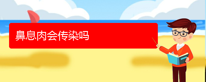 (贵阳哪个医院治鼻息肉比较好)鼻息肉会传染吗(图1)