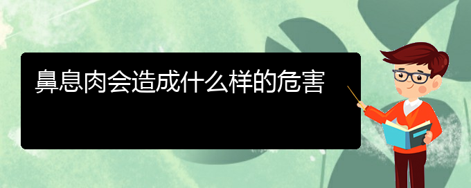 (贵阳治疗鼻息肉医院哪家好)鼻息肉会造成什么样的危害(图1)