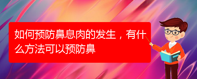 (贵阳鼻息肉好治疗医院)如何预防鼻息肉的发生，有什么方法可以预防鼻(图1)