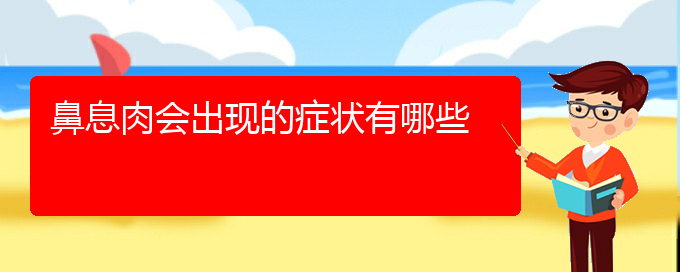 (贵阳治疗鼻息肉医院在哪里)鼻息肉会出现的症状有哪些(图1)
