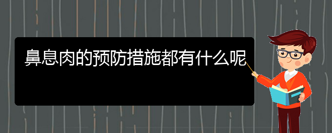 (鼻息肉治疗贵阳的更好)鼻息肉的预防措施都有什么呢(图1)