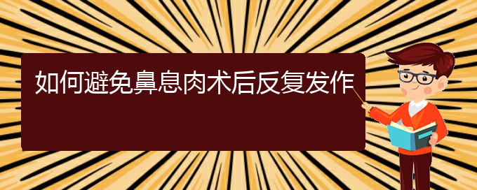 (贵阳看鼻息肉的医院是哪家)如何避免鼻息肉术后反复发作(图1)